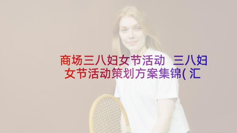 商场三八妇女节活动 三八妇女节活动策划方案集锦(汇总8篇)