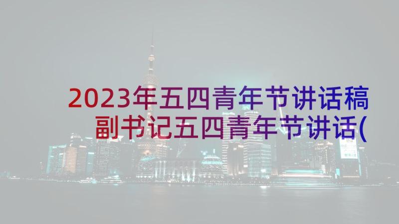 2023年五四青年节讲话稿 副书记五四青年节讲话(模板8篇)