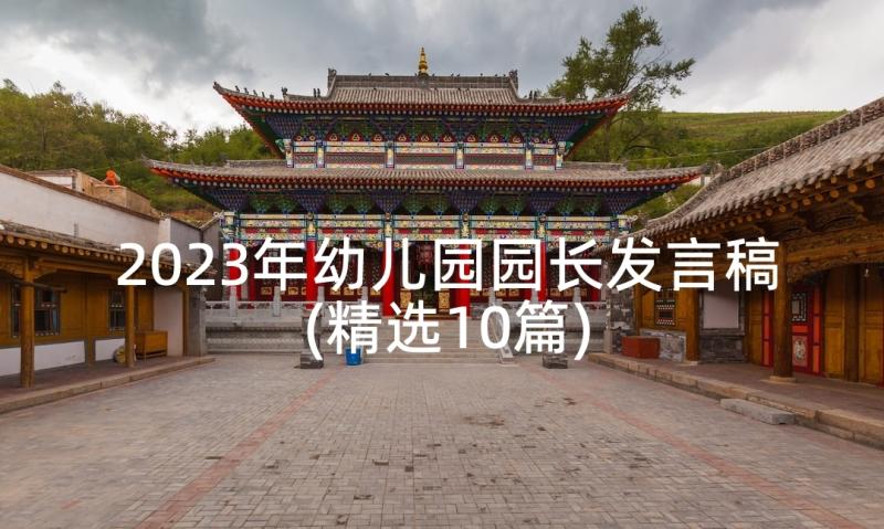 2023年幼儿园园长发言稿(精选10篇)