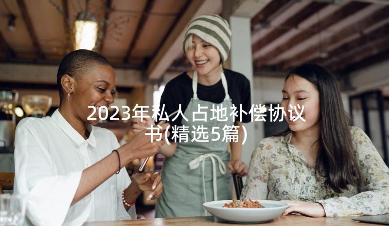 2023年私人占地补偿协议书(精选5篇)