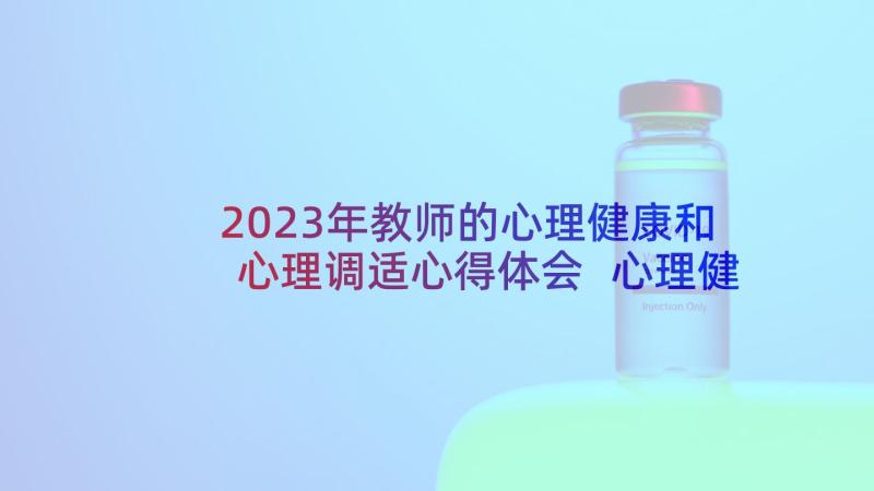 2023年教师的心理健康和心理调适心得体会 心理健康教师的心得体会(实用9篇)