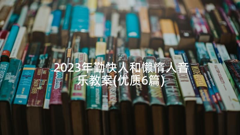 2023年勤快人和懒惰人音乐教案(优质6篇)