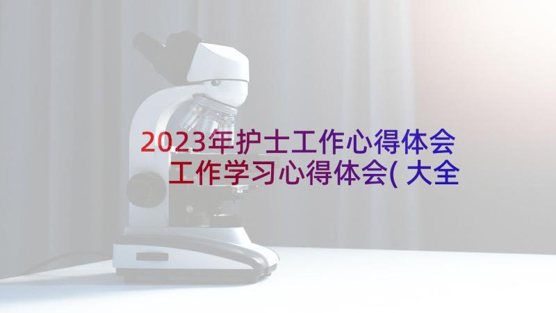 2023年护士工作心得体会 工作学习心得体会(大全7篇)