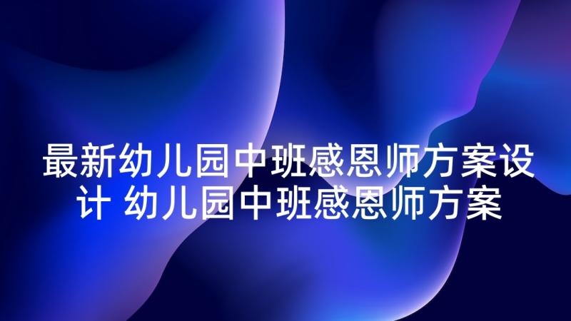 最新幼儿园中班感恩师方案设计 幼儿园中班感恩师方案(精选5篇)