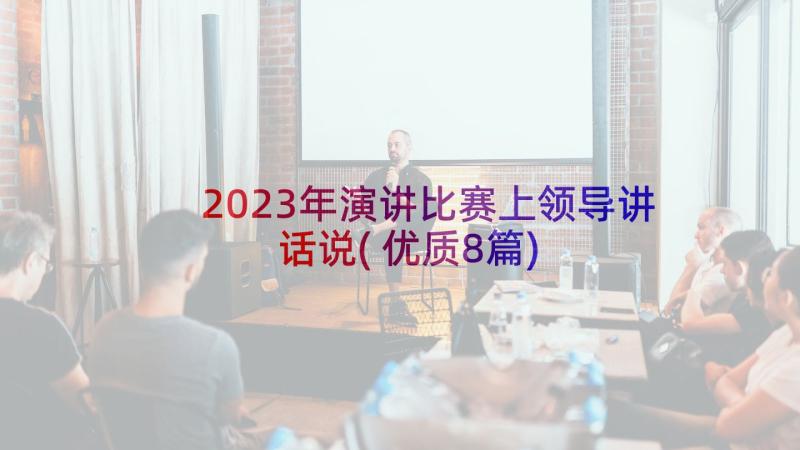 2023年演讲比赛上领导讲话说(优质8篇)