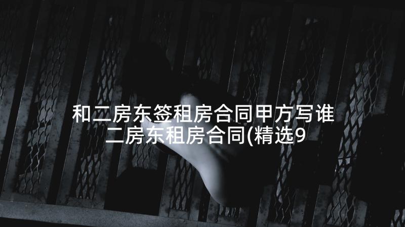 和二房东签租房合同甲方写谁 二房东租房合同(精选9篇)