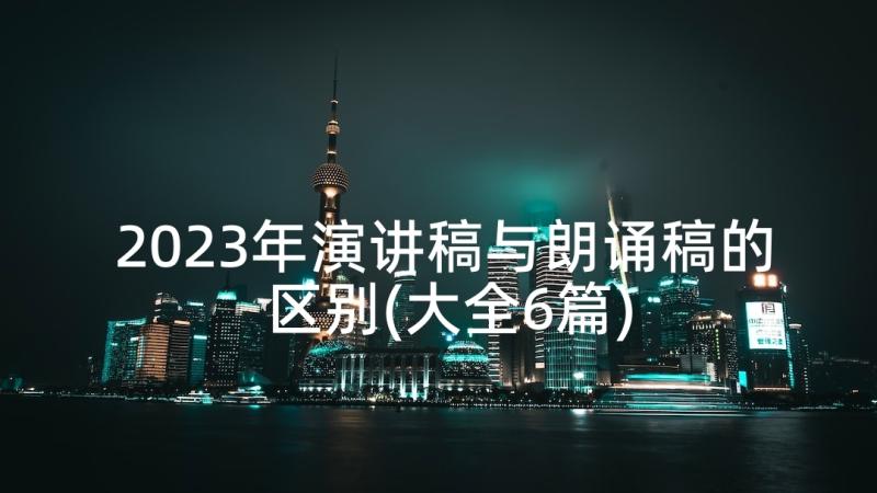 2023年演讲稿与朗诵稿的区别(大全6篇)