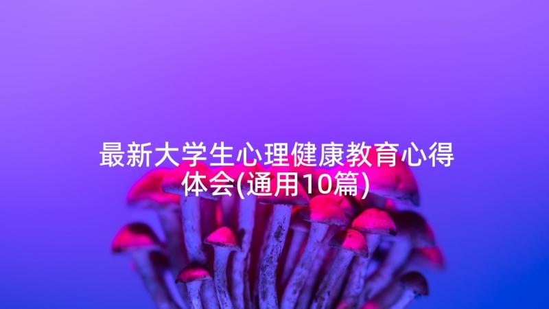 最新大学生心理健康教育心得体会(通用10篇)