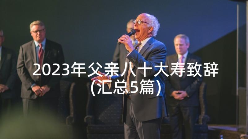 2023年父亲八十大寿致辞(汇总5篇)