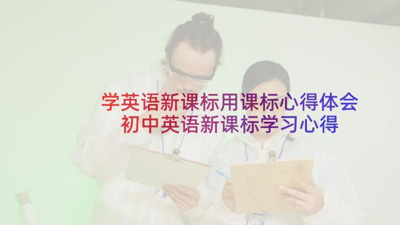 学英语新课标用课标心得体会 初中英语新课标学习心得(大全9篇)