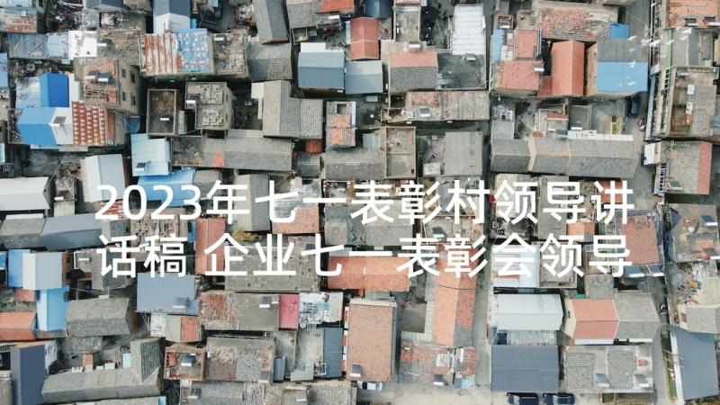 2023年七一表彰村领导讲话稿 企业七一表彰会领导讲话稿(模板10篇)