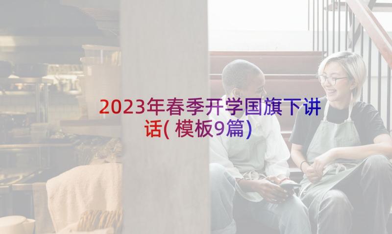 2023年春季开学国旗下讲话(模板9篇)