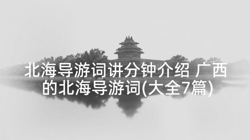 北海导游词讲分钟介绍 广西的北海导游词(大全7篇)