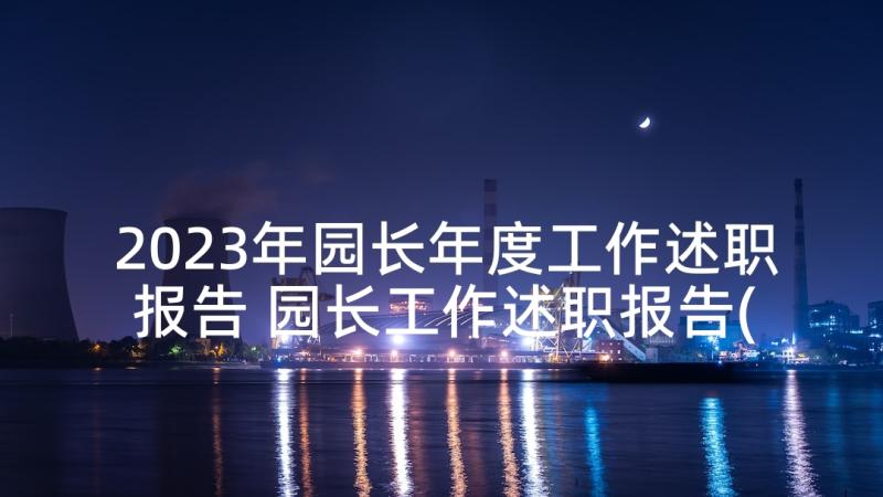 2023年园长年度工作述职报告 园长工作述职报告(优质9篇)