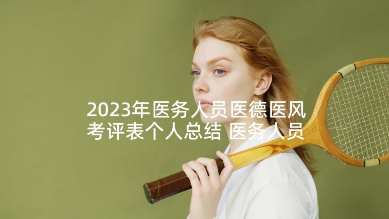 2023年医务人员医德医风考评表个人总结 医务人员医德医风个人总结(通用7篇)