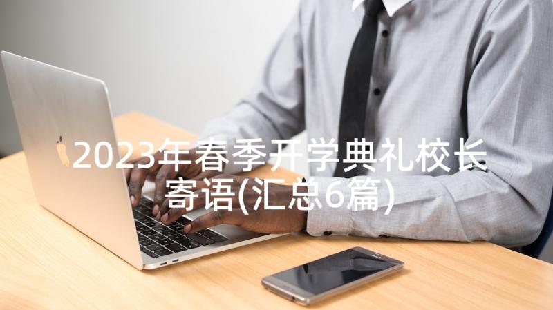 2023年春季开学典礼校长寄语(汇总6篇)