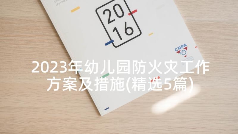 2023年幼儿园防火灾工作方案及措施(精选5篇)