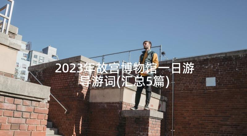 2023年故宫博物馆一日游导游词(汇总5篇)