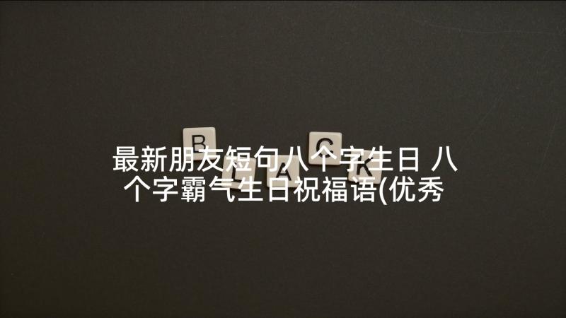 最新朋友短句八个字生日 八个字霸气生日祝福语(优秀5篇)