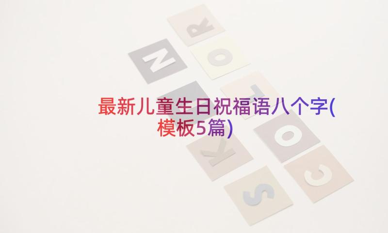 最新儿童生日祝福语八个字(模板5篇)