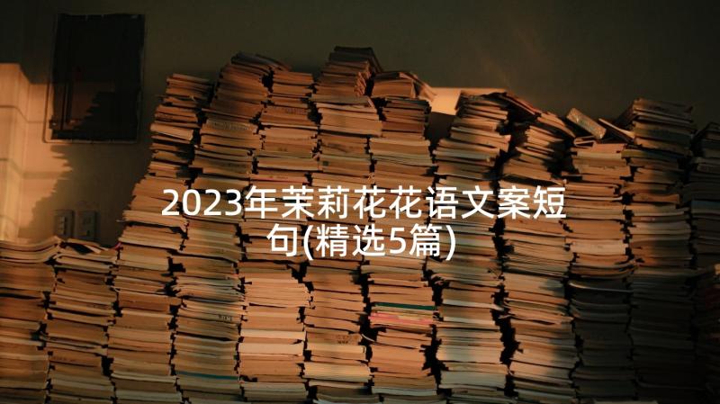 2023年茉莉花花语文案短句(精选5篇)