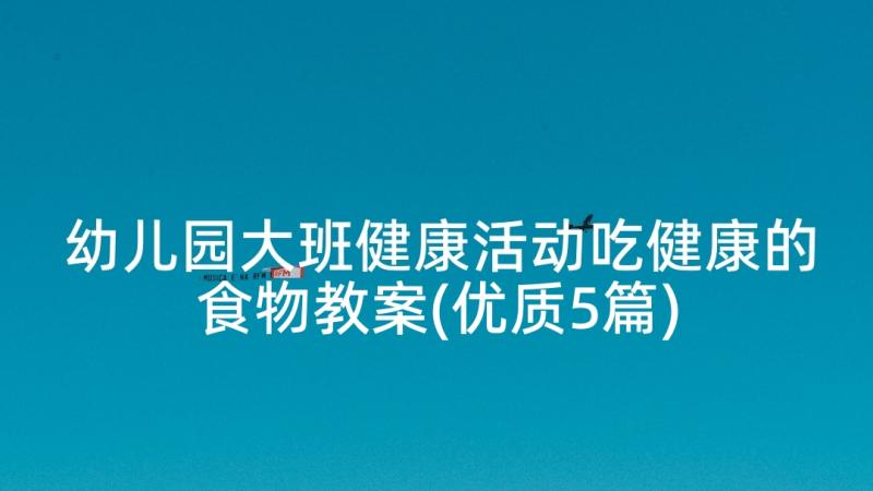 幼儿园大班健康活动吃健康的食物教案(优质5篇)