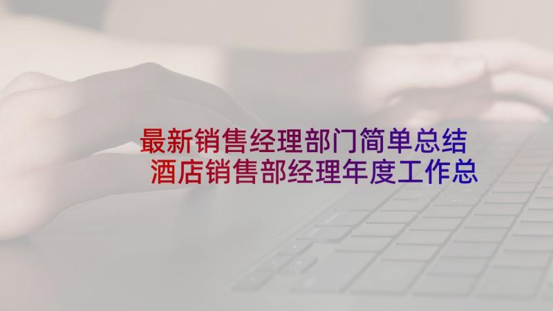 最新销售经理部门简单总结 酒店销售部经理年度工作总结(汇总5篇)