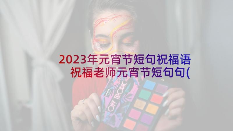 2023年元宵节短句祝福语 祝福老师元宵节短句句(优秀7篇)