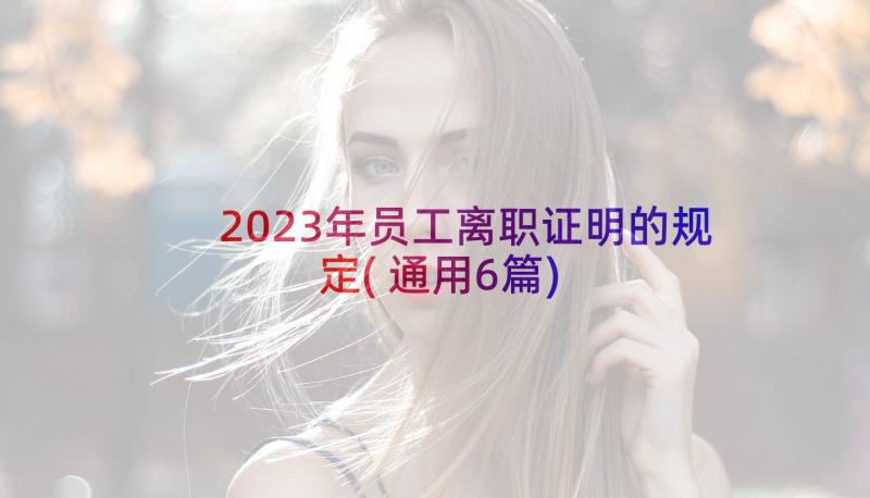 2023年员工离职证明的规定(通用6篇)