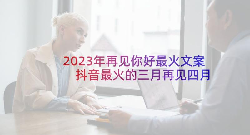 2023年再见你好最火文案 抖音最火的三月再见四月你好文案(实用5篇)