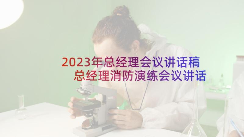 2023年总经理会议讲话稿 总经理消防演练会议讲话稿(优质5篇)