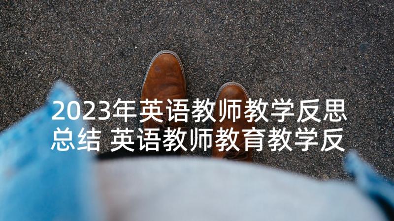 2023年英语教师教学反思总结 英语教师教育教学反思(优秀8篇)