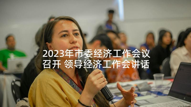 2023年市委经济工作会议召开 领导经济工作会讲话稿(优质7篇)