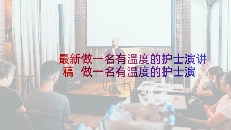 最新做一名有温度的护士演讲稿 做一名有温度的护士演讲稿眼科(大全5篇)