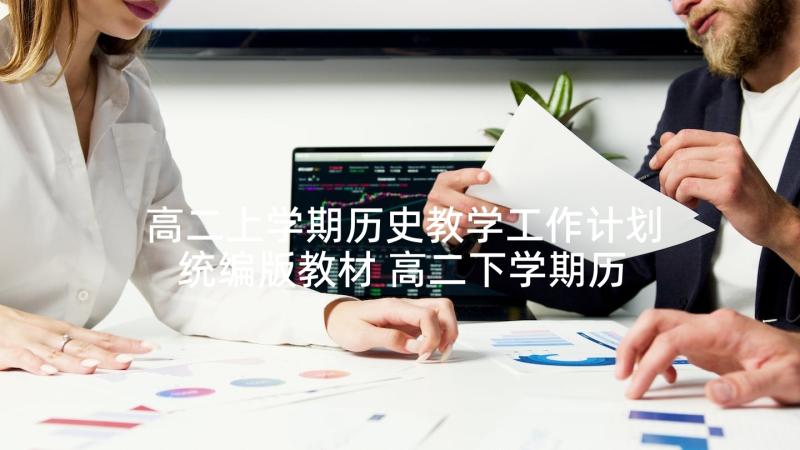 高二上学期历史教学工作计划统编版教材 高二下学期历史教师工作总结(模板5篇)