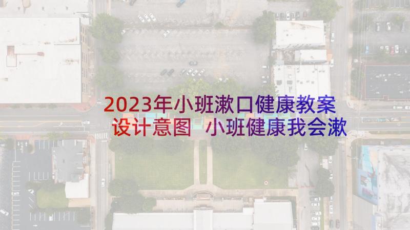 2023年小班漱口健康教案设计意图 小班健康我会漱口教案(优质7篇)