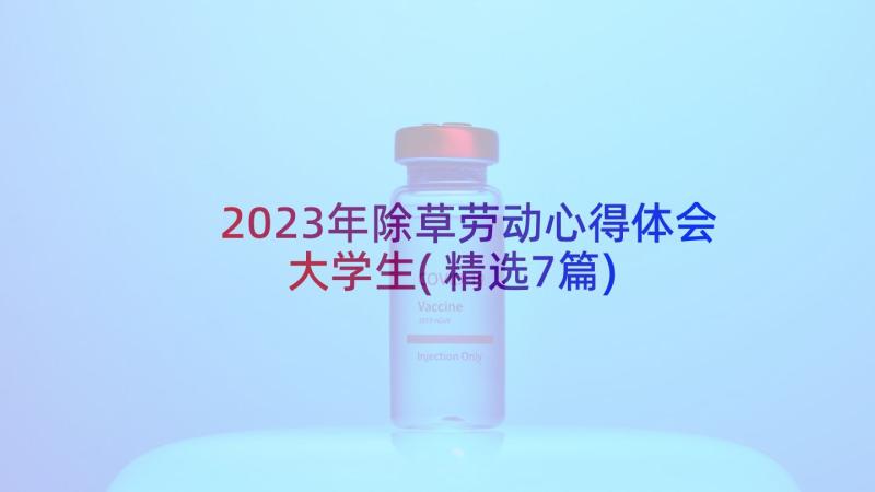 2023年除草劳动心得体会大学生(精选7篇)