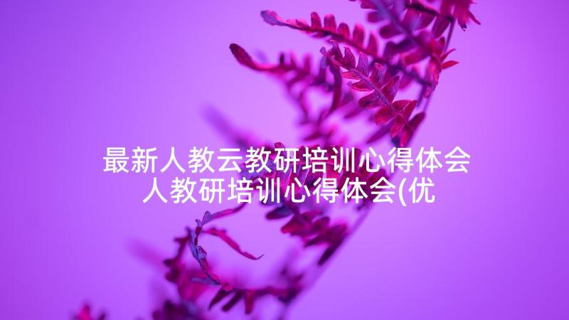 最新人教云教研培训心得体会 人教研培训心得体会(优秀5篇)