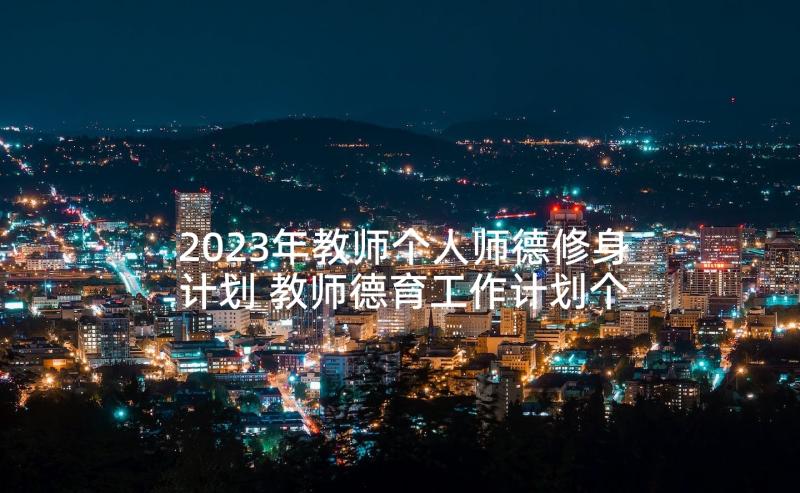 2023年教师个人师德修身计划 教师德育工作计划个人(大全8篇)