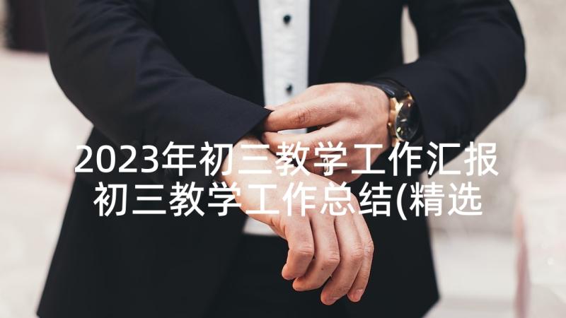 2023年初三教学工作汇报 初三教学工作总结(精选5篇)