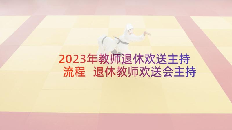 2023年教师退休欢送主持流程 退休教师欢送会主持词(精选5篇)