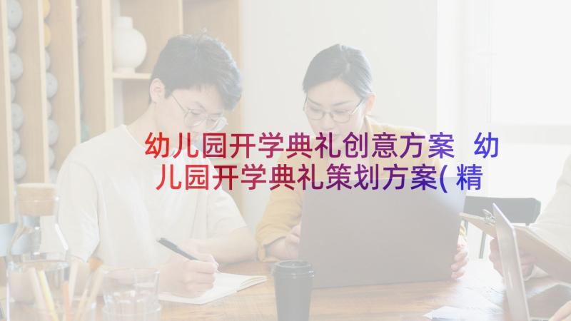 幼儿园开学典礼创意方案 幼儿园开学典礼策划方案(精选7篇)