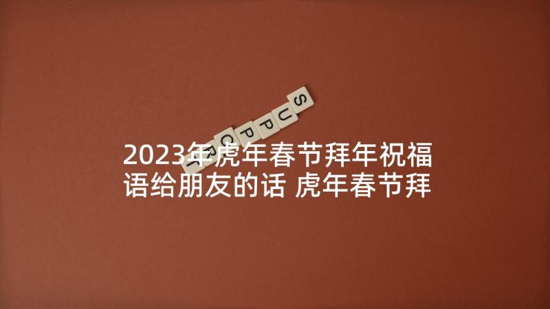 2023年虎年春节拜年祝福语给朋友的话 虎年春节拜年短信祝福语(汇总6篇)