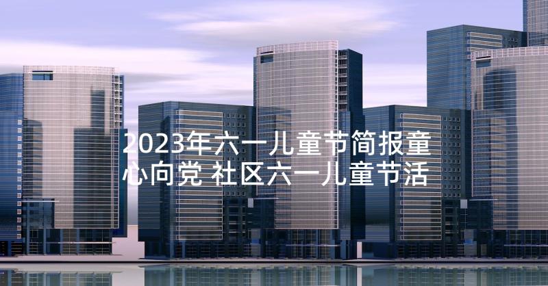 2023年六一儿童节简报童心向党 社区六一儿童节活动简报(大全10篇)