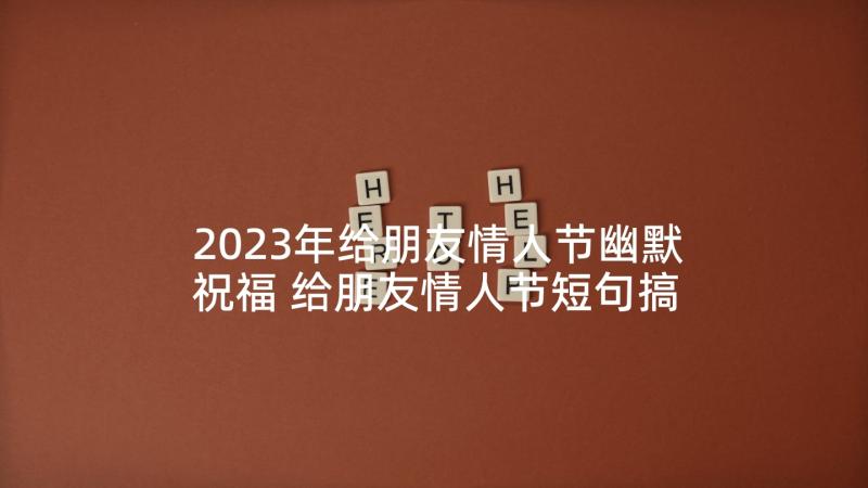 2023年给朋友情人节幽默祝福 给朋友情人节短句搞笑句(优质5篇)