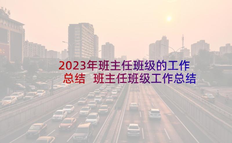 2023年班主任班级的工作总结 班主任班级工作总结班主任工作总结(优秀7篇)