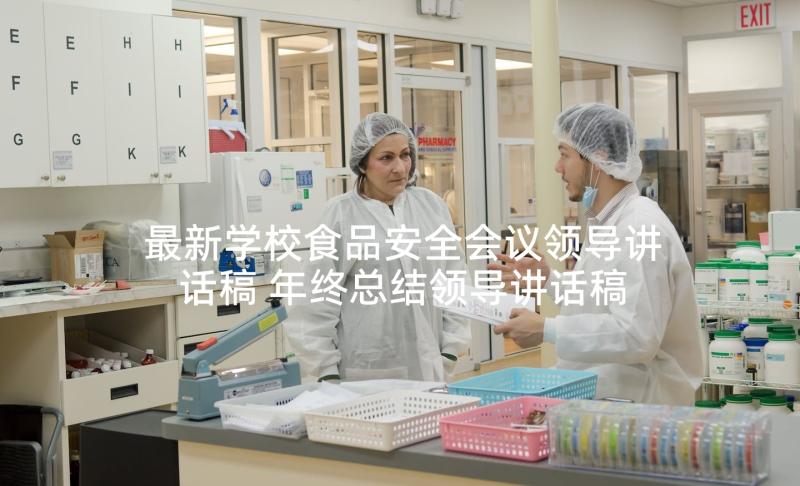 最新学校食品安全会议领导讲话稿 年终总结领导讲话稿(模板10篇)