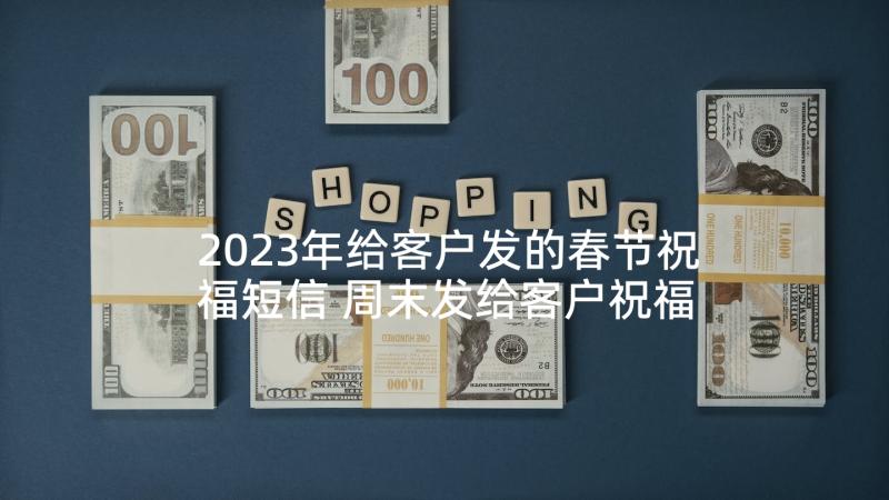 2023年给客户发的春节祝福短信 周末发给客户祝福短信(模板10篇)