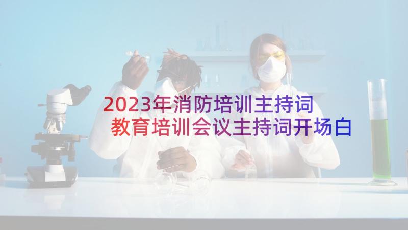 2023年消防培训主持词 教育培训会议主持词开场白(优质5篇)