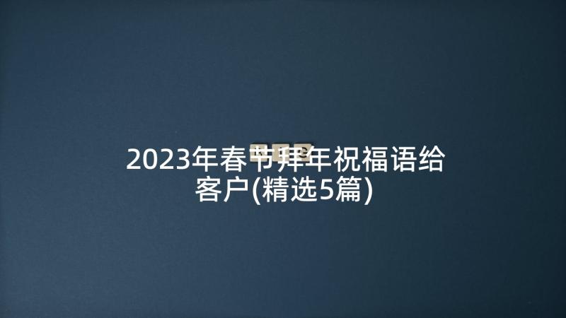 2023年春节拜年祝福语给客户(精选5篇)